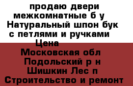 продаю двери межкомнатные б/у.   Натуральный шпон бук, с петлями и ручками  › Цена ­ 2 100 - Московская обл., Подольский р-н, Шишкин Лес п. Строительство и ремонт » Двери, окна и перегородки   